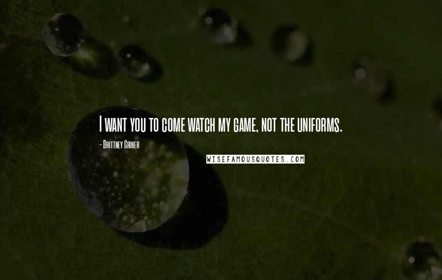 Brittney Griner Quotes: I want you to come watch my game, not the uniforms.