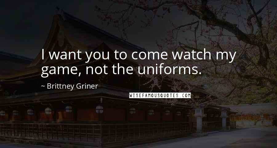Brittney Griner Quotes: I want you to come watch my game, not the uniforms.