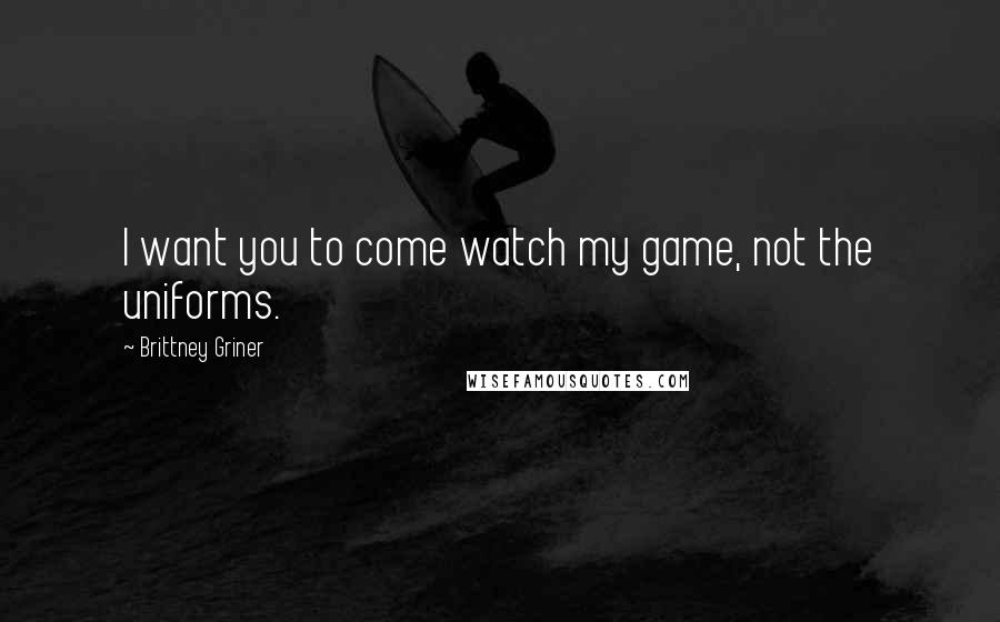 Brittney Griner Quotes: I want you to come watch my game, not the uniforms.