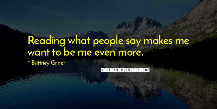 Brittney Griner Quotes: Reading what people say makes me want to be me even more.
