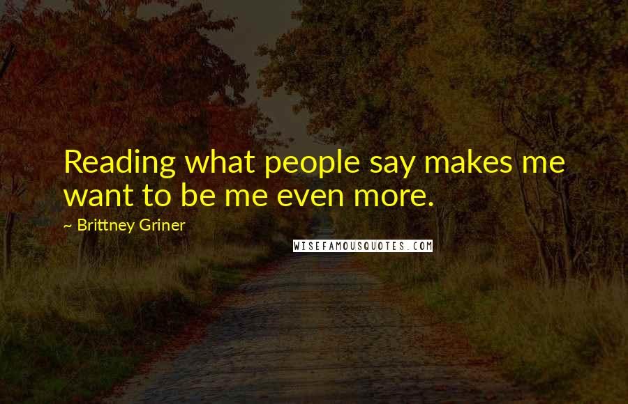 Brittney Griner Quotes: Reading what people say makes me want to be me even more.