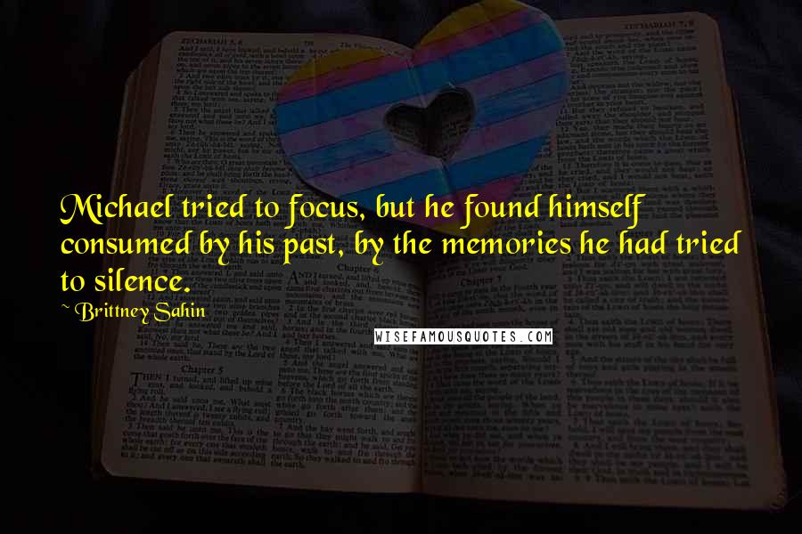 Brittney Sahin Quotes: Michael tried to focus, but he found himself consumed by his past, by the memories he had tried to silence.