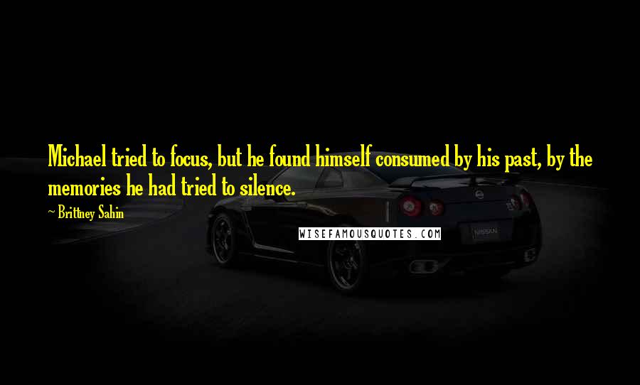 Brittney Sahin Quotes: Michael tried to focus, but he found himself consumed by his past, by the memories he had tried to silence.