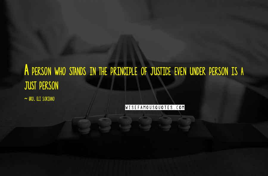 Bro. Eli Soriano Quotes: A person who stands in the principle of justice even under person is a just person