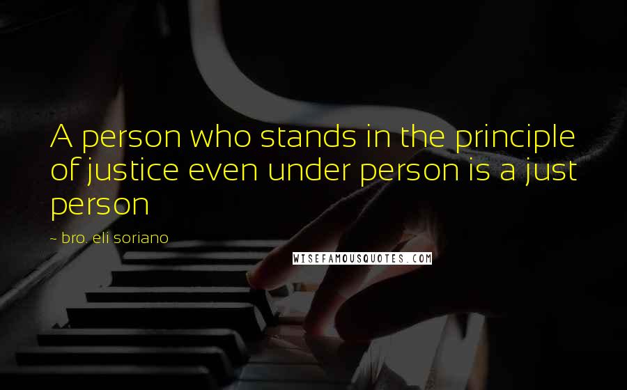 Bro. Eli Soriano Quotes: A person who stands in the principle of justice even under person is a just person