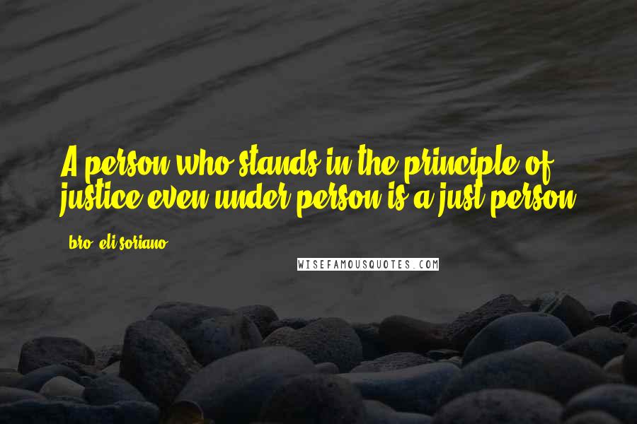 Bro. Eli Soriano Quotes: A person who stands in the principle of justice even under person is a just person