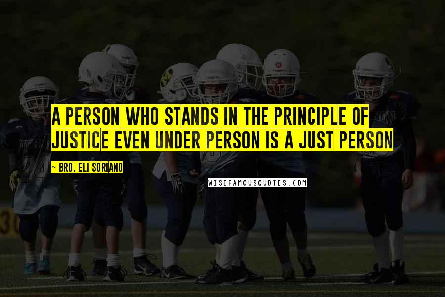 Bro. Eli Soriano Quotes: A person who stands in the principle of justice even under person is a just person