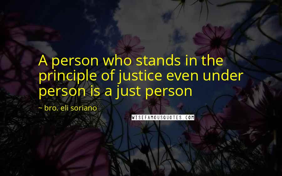 Bro. Eli Soriano Quotes: A person who stands in the principle of justice even under person is a just person