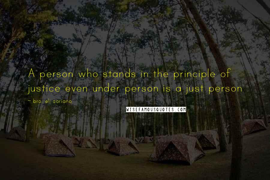 Bro. Eli Soriano Quotes: A person who stands in the principle of justice even under person is a just person