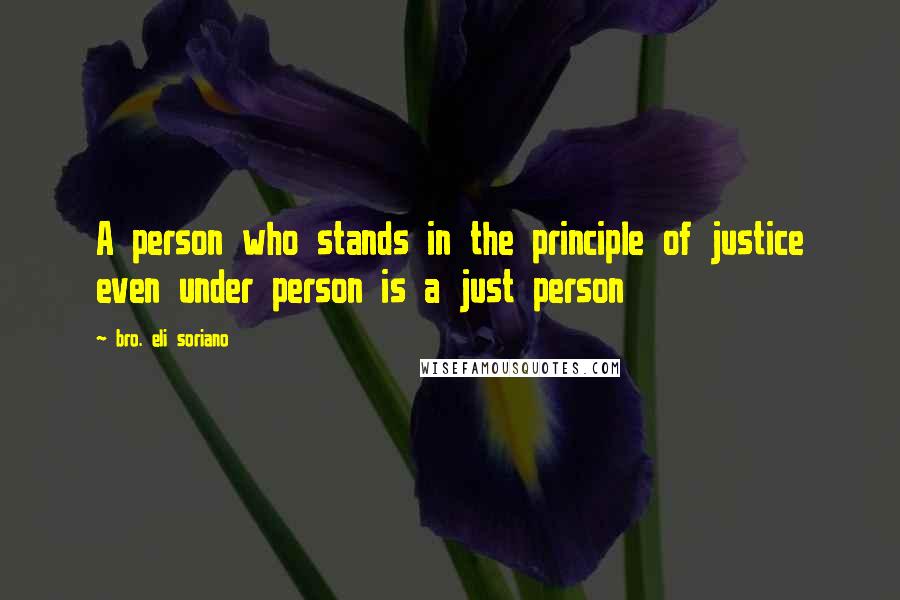 Bro. Eli Soriano Quotes: A person who stands in the principle of justice even under person is a just person