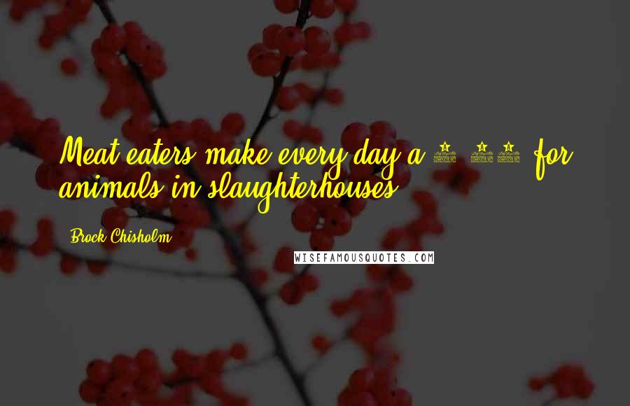Brock Chisholm Quotes: Meat-eaters make every day a 9/11 for animals in slaughterhouses.