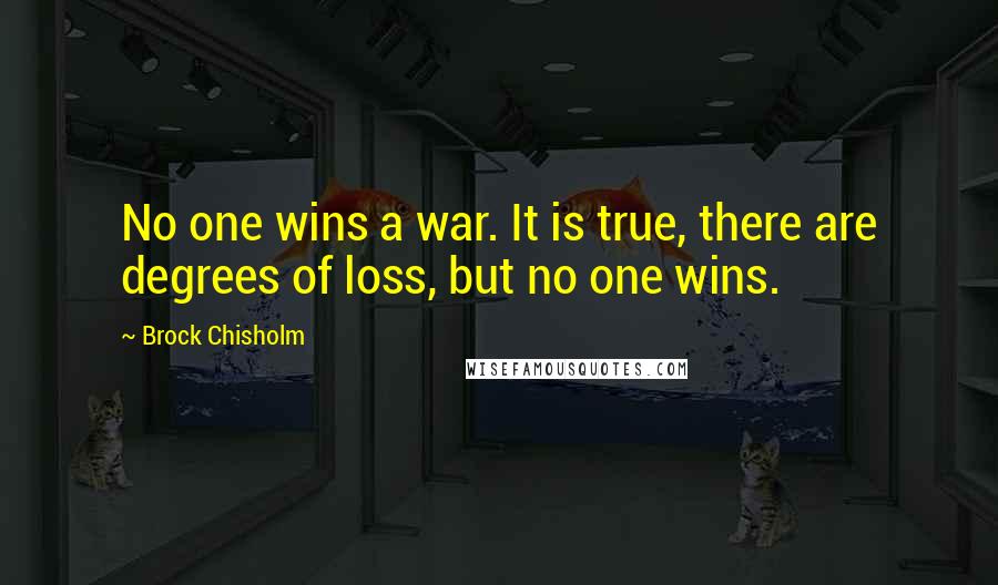 Brock Chisholm Quotes: No one wins a war. It is true, there are degrees of loss, but no one wins.