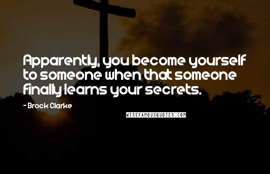 Brock Clarke Quotes: Apparently, you become yourself to someone when that someone finally learns your secrets.