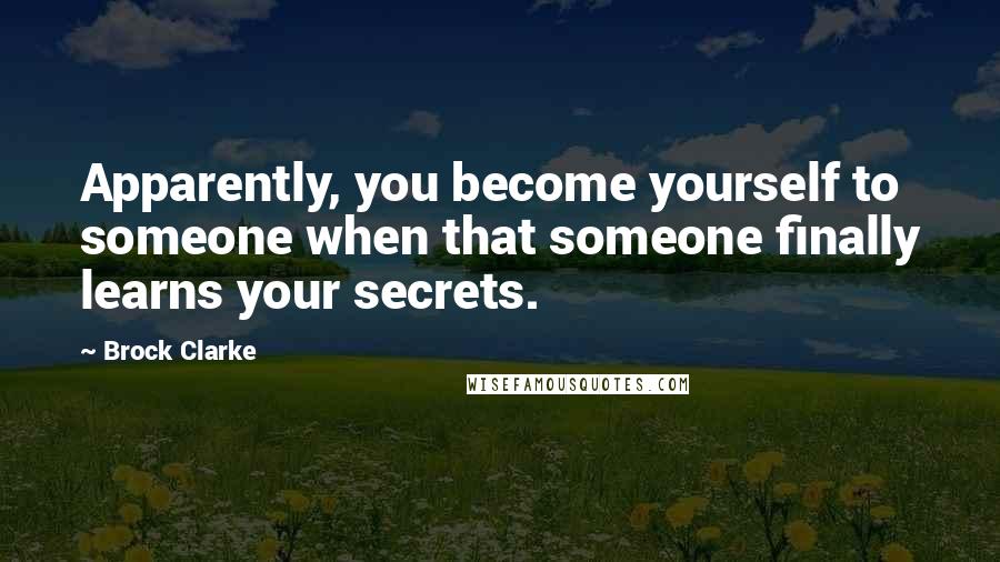 Brock Clarke Quotes: Apparently, you become yourself to someone when that someone finally learns your secrets.