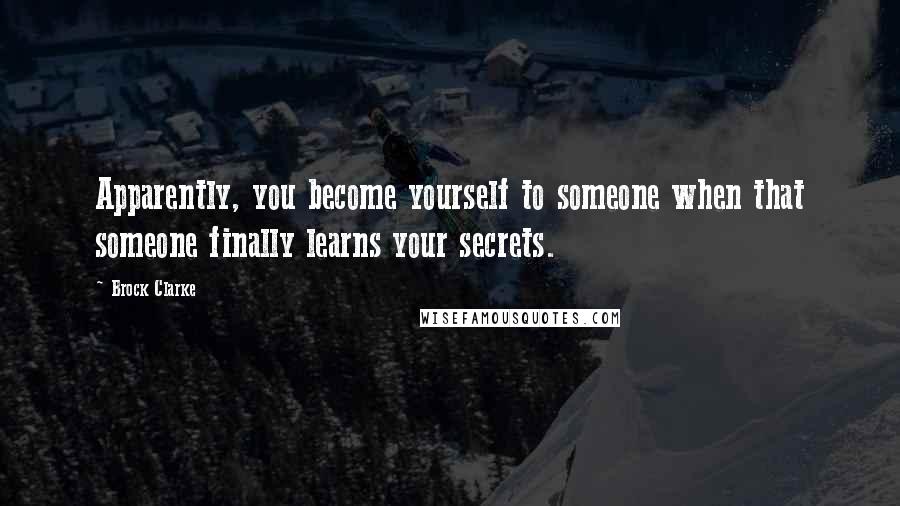 Brock Clarke Quotes: Apparently, you become yourself to someone when that someone finally learns your secrets.