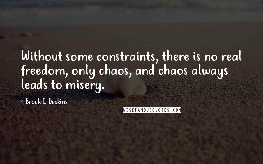 Brock E. Deskins Quotes: Without some constraints, there is no real freedom, only chaos, and chaos always leads to misery.