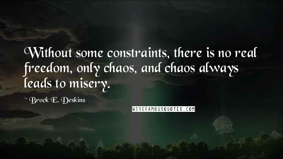 Brock E. Deskins Quotes: Without some constraints, there is no real freedom, only chaos, and chaos always leads to misery.