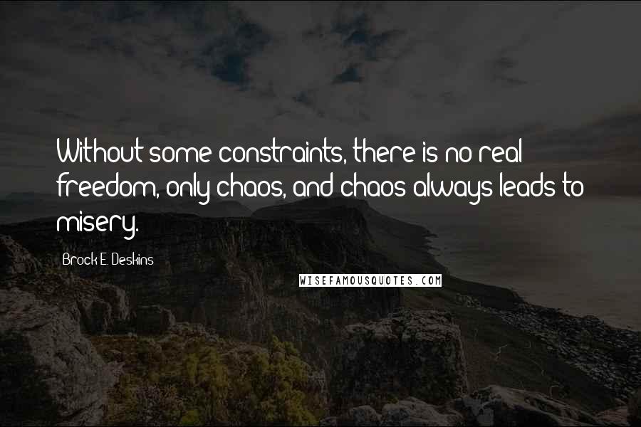 Brock E. Deskins Quotes: Without some constraints, there is no real freedom, only chaos, and chaos always leads to misery.