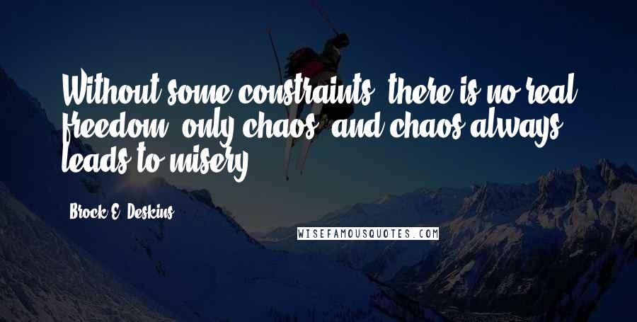 Brock E. Deskins Quotes: Without some constraints, there is no real freedom, only chaos, and chaos always leads to misery.