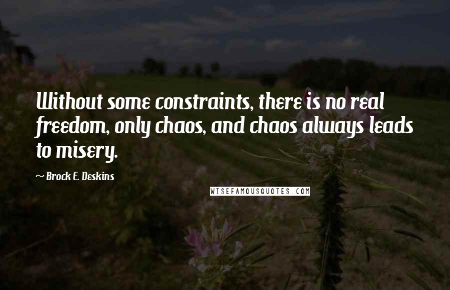 Brock E. Deskins Quotes: Without some constraints, there is no real freedom, only chaos, and chaos always leads to misery.