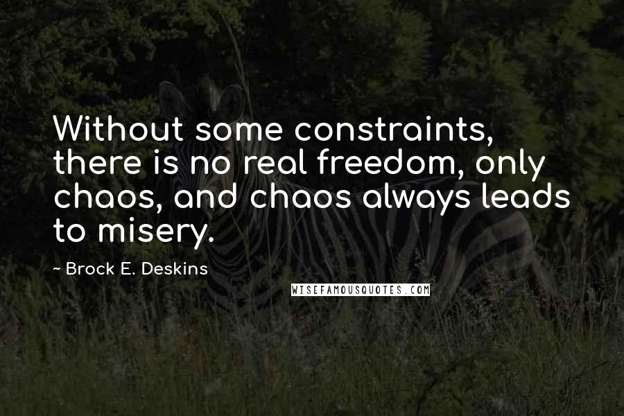 Brock E. Deskins Quotes: Without some constraints, there is no real freedom, only chaos, and chaos always leads to misery.