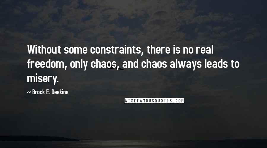 Brock E. Deskins Quotes: Without some constraints, there is no real freedom, only chaos, and chaos always leads to misery.