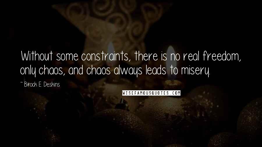 Brock E. Deskins Quotes: Without some constraints, there is no real freedom, only chaos, and chaos always leads to misery.