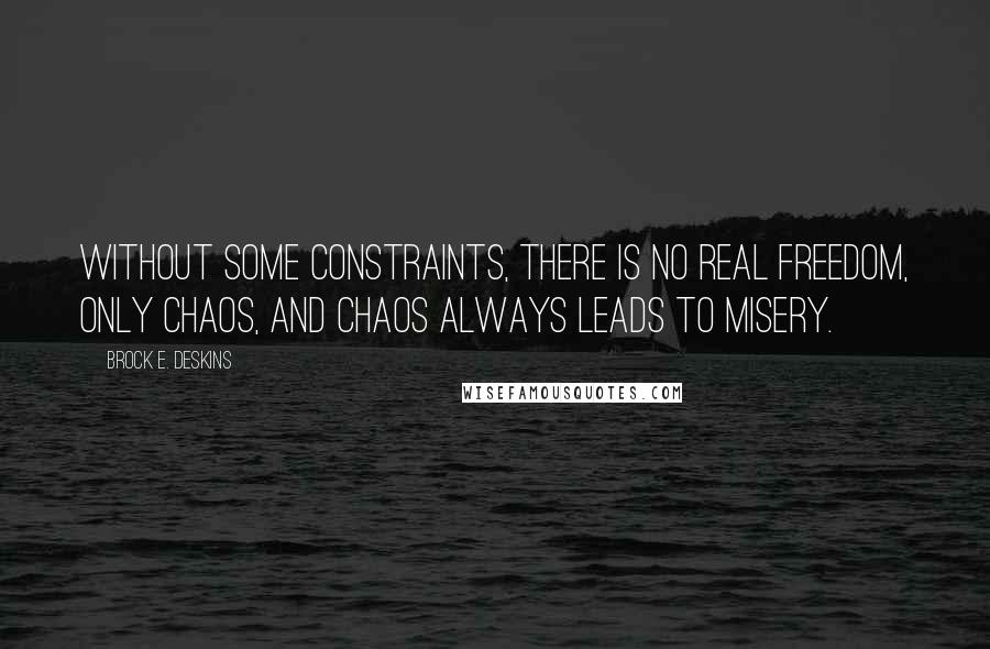 Brock E. Deskins Quotes: Without some constraints, there is no real freedom, only chaos, and chaos always leads to misery.