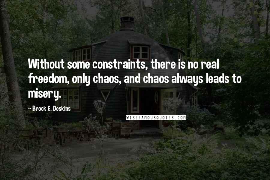 Brock E. Deskins Quotes: Without some constraints, there is no real freedom, only chaos, and chaos always leads to misery.