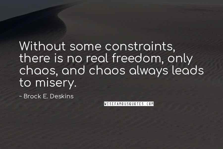 Brock E. Deskins Quotes: Without some constraints, there is no real freedom, only chaos, and chaos always leads to misery.