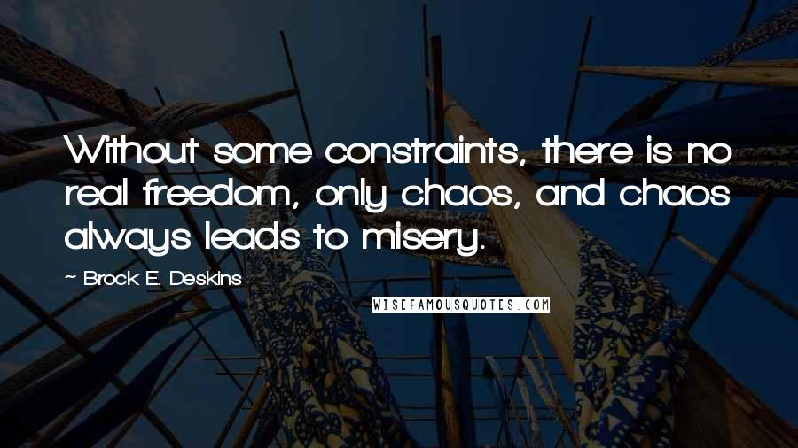 Brock E. Deskins Quotes: Without some constraints, there is no real freedom, only chaos, and chaos always leads to misery.