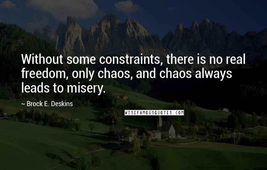 Brock E. Deskins Quotes: Without some constraints, there is no real freedom, only chaos, and chaos always leads to misery.