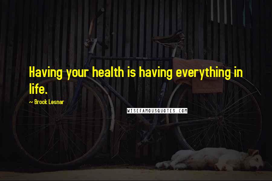 Brock Lesnar Quotes: Having your health is having everything in life.