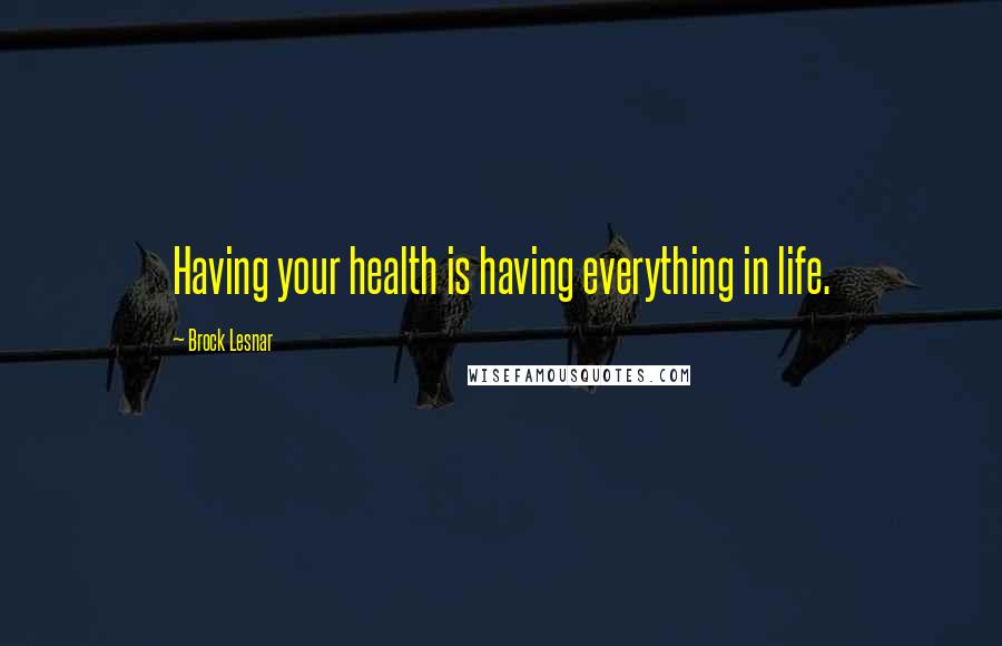 Brock Lesnar Quotes: Having your health is having everything in life.