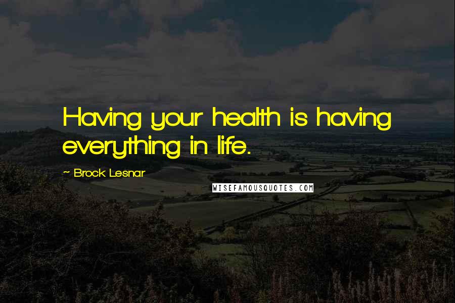 Brock Lesnar Quotes: Having your health is having everything in life.