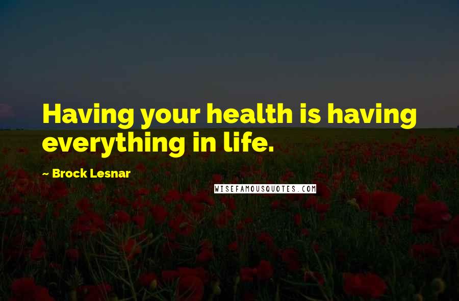 Brock Lesnar Quotes: Having your health is having everything in life.