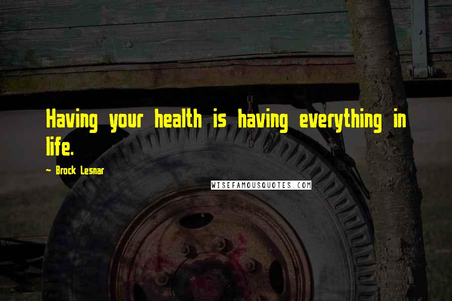 Brock Lesnar Quotes: Having your health is having everything in life.