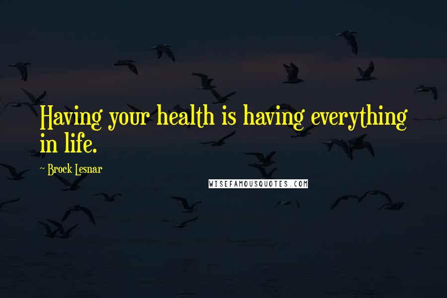 Brock Lesnar Quotes: Having your health is having everything in life.