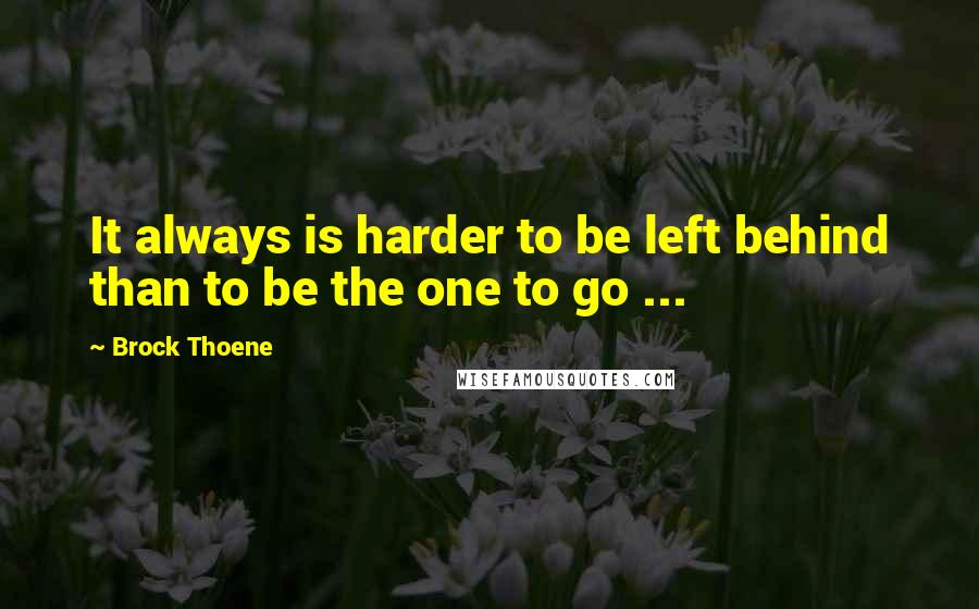 Brock Thoene Quotes: It always is harder to be left behind than to be the one to go ...