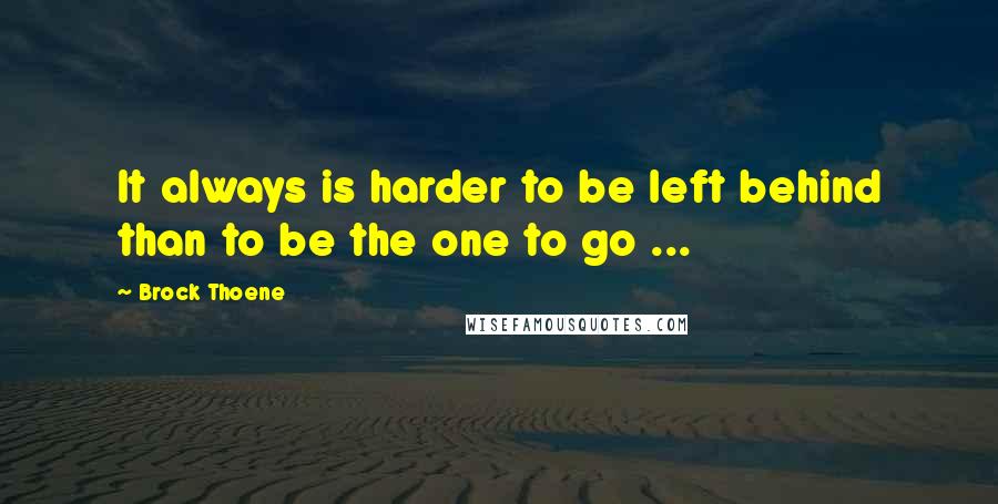 Brock Thoene Quotes: It always is harder to be left behind than to be the one to go ...