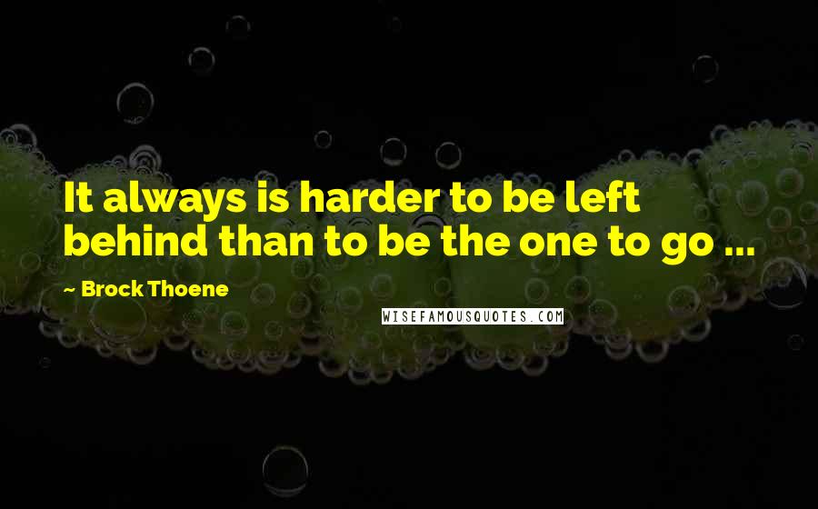 Brock Thoene Quotes: It always is harder to be left behind than to be the one to go ...