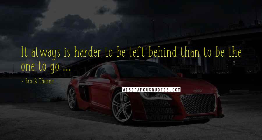 Brock Thoene Quotes: It always is harder to be left behind than to be the one to go ...