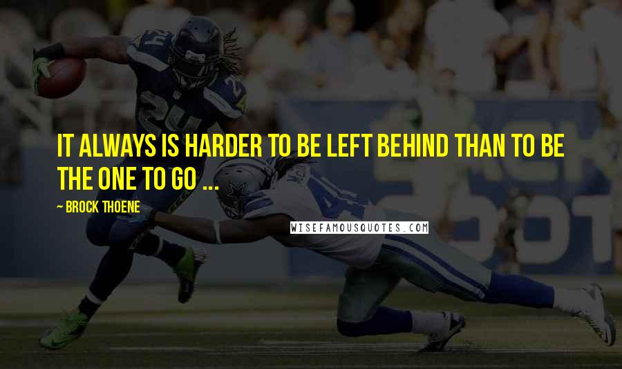 Brock Thoene Quotes: It always is harder to be left behind than to be the one to go ...