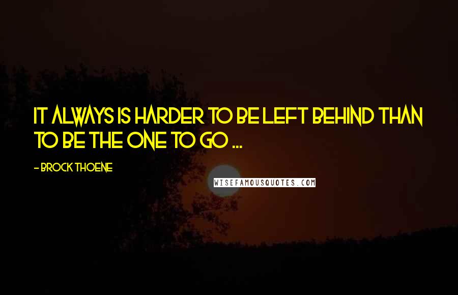 Brock Thoene Quotes: It always is harder to be left behind than to be the one to go ...