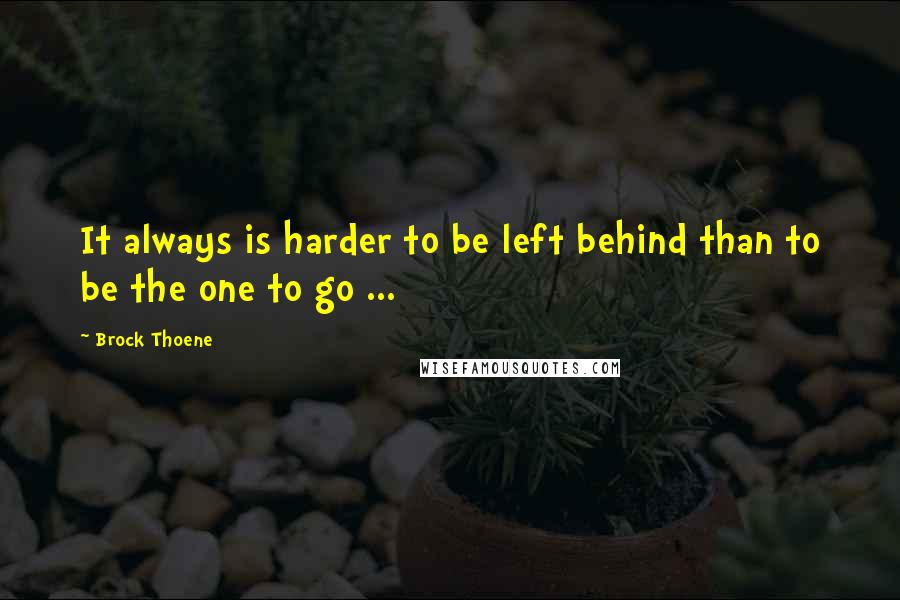 Brock Thoene Quotes: It always is harder to be left behind than to be the one to go ...