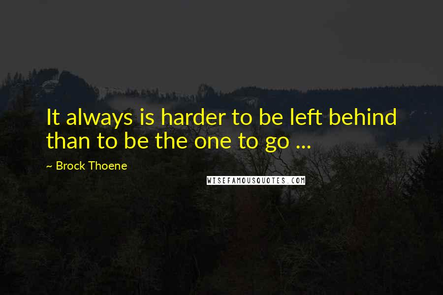 Brock Thoene Quotes: It always is harder to be left behind than to be the one to go ...