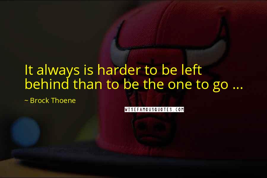 Brock Thoene Quotes: It always is harder to be left behind than to be the one to go ...