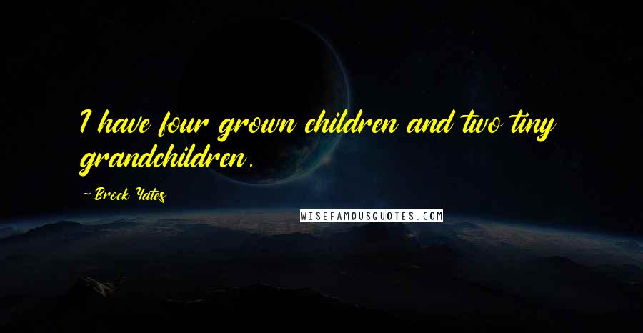 Brock Yates Quotes: I have four grown children and two tiny grandchildren.