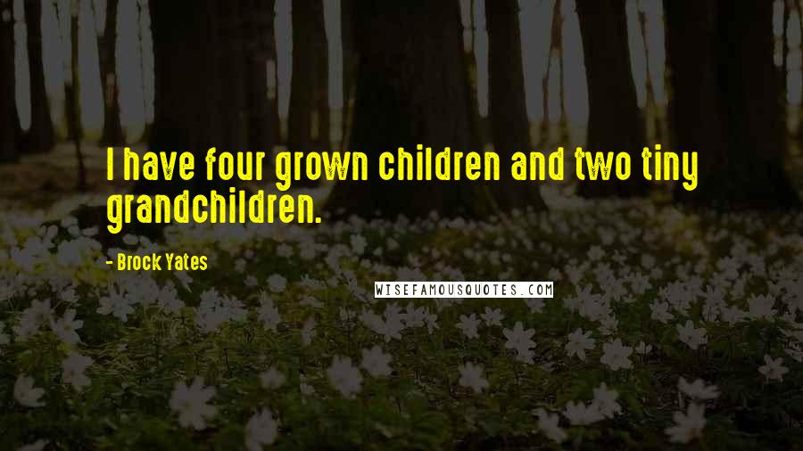 Brock Yates Quotes: I have four grown children and two tiny grandchildren.