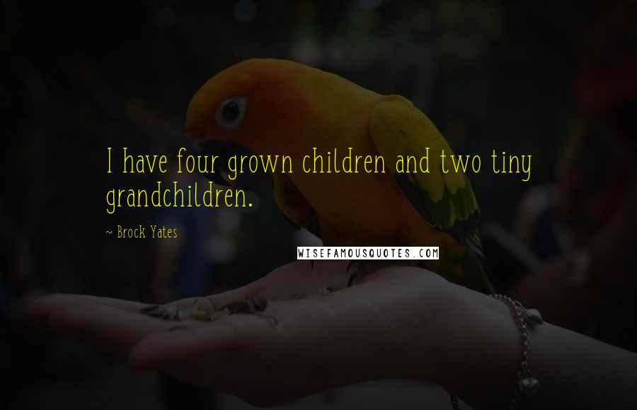 Brock Yates Quotes: I have four grown children and two tiny grandchildren.